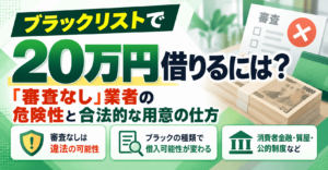 ブラックリストで20万円借りるには？「審査なし」業者の危険性と合法的な用意の仕方