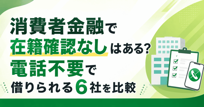 消費者金融で在籍確認なしはある？電話不要で借りられる6社を比較